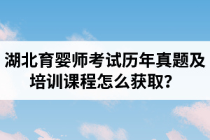 湖北育婴师考试历年真题及培训课程怎么获取？