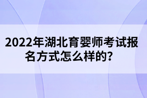 2022年湖北育婴师考试报名方式怎么样的？