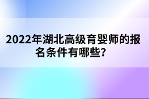 2022年湖北高级育婴师的报名条件有哪些？